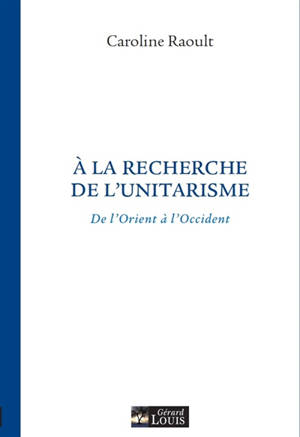 A la recherche de l'unitarisme : de l'Orient à l'Occident