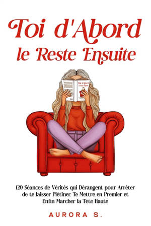 Toi d'abord, le reste ensuite : 120 séances de vérités qui dérangent pour arrêter de te laisser piétiner, te mettre en premier et enfin marcher la tête haute