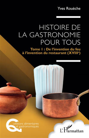 Histoire de la gastronomie pour tous. Vol. 1. De l'invention du feu à l'invention du restaurant (XVIIIe)