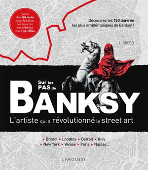 Sur les pas de Banksy : l'artiste qui a révolutionné le street art : Bristol, Londres, Détroit, Kiev, New York, Venise, Paris, Naples... Découvrez les 150 oeuvres les plus emblématiques de Banksy !