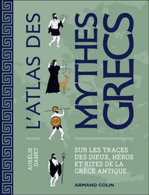 L'atlas des mythes grecs : sur les traces des dieux, héros et rites de la Grèce antique