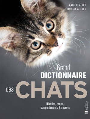 Grand dictionnaire des chats : histoire, races, comportements & secrets