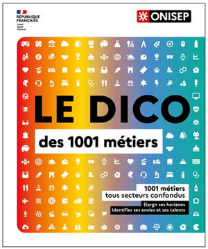 Le dico des 1.001 métiers : 1.001 métiers tous secteurs confondus : élargir ses horizons, identifier ses envies et ses talents