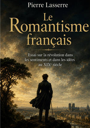 Le Romantisme français : Essai sur la révolution dans les sentiments et dans les idées au XIXe siècle