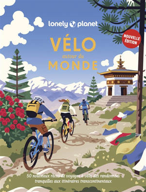 Vélo autour du monde : 50 nouveaux récits de voyages à vélo : des randonnées tranquilles aux itinéraires transcontinentaux