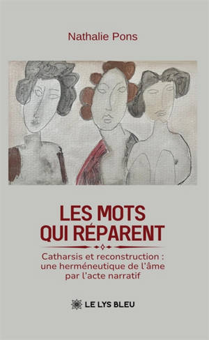 Les mots qui réparent : Catharsis et reconstruction : une herméneutique de l'âme par l'acte narratif