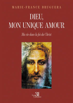 Dieu, mon unique amour : Ma vie dans la foi du Christ
