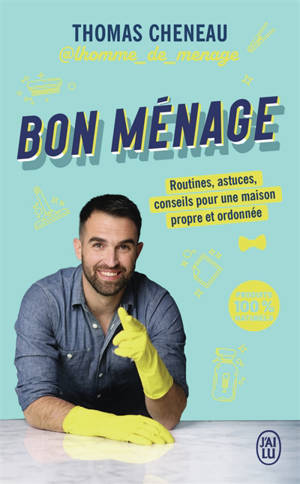 Bon ménage : routines, astuces, conseils pour une maison propre et ordonnée : produits 100 % naturels