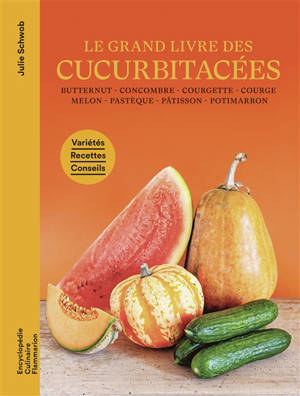 Le grand livre des cucurbitacées : butternut, concombre, courgette, courge, melon, pastèque, pâtisson, potimarron : variétés, recettes, conseils