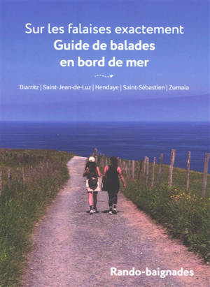 Sur les falaises exactement, guide de balades en bord de mer : Biarritz, Saint-Jean-de-Luz, Hendaye, Saint-Sébastien, Zumaïa : rando-baignades
