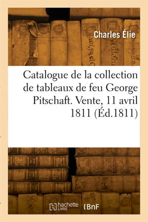 Catalogue de la collection de tableaux de feu George Pitschaft. Vente, 11 avril 1811