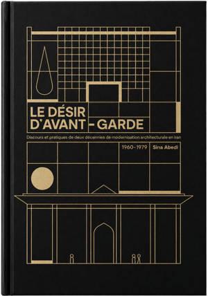 Le désir d'avant-garde : discours et pratiques de deux décennies de modernisation architecturale en Iran : 1960-1979