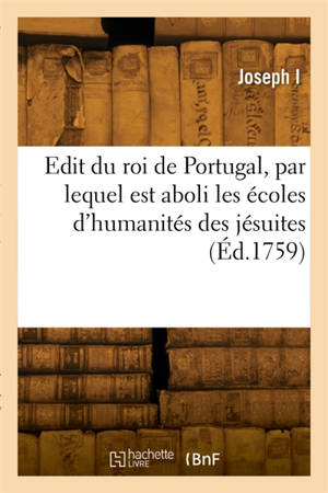 Edit du roi de Portugal, par lequel est aboli les écoles d'humanités des jésuites