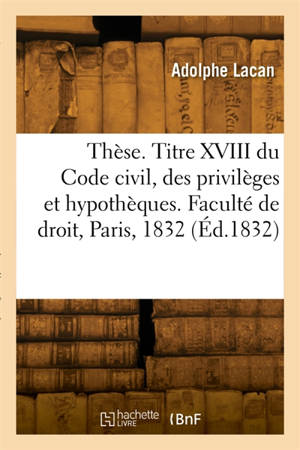 Thèse de doctorat. Titre XVIII du Code civil, des privilèges et hypothèques