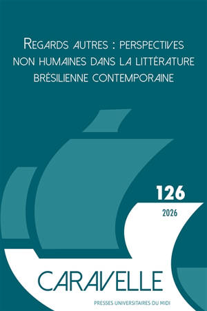 Caravelle : cahiers du monde hispanique et luso-brésilien, n° 126. Regards autres : perspectives non humaines dans la littérature brésilienne contemporaine