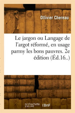 Le jargon ou Langage de l'argot réformé, en usage parmy les bons pauvres. 2e édition