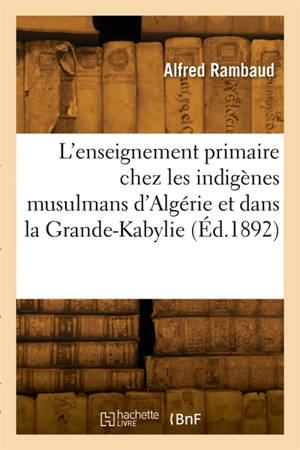 L'enseignement primaire chez les indigènes musulmans d'Algérie et notamment dans la Grande-Kabylie