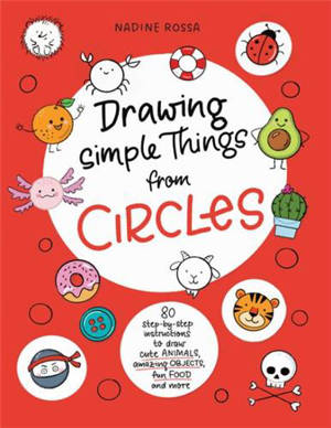 Drawing Simple Things From Circles 80 step-by-step instructions to draw cute animals, amazing objects, fun food and more