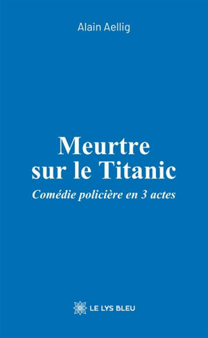 Meurtre sur le Titanic : Comédie policière en 3 actes