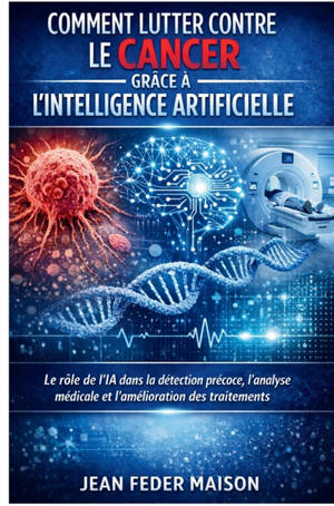 Comment lutter contre le cancer grâce à l'Intelligence Artificielle : Innovations, prévention, diagnostic et perspectives thérapeutiques
