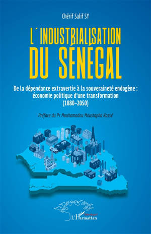 L'industrialisation du Sénégal : de la dépendance extravertie à la souveraineté endogène : économie politique d'une transformation (1880-2050)