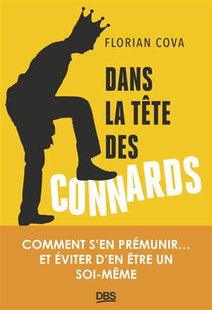 Dans la tête des connards : comment s'en prémunir... et éviter d'en être un soi-même