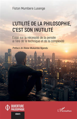 L'utilité de la philosophie, c'est son inutilité : essai sur la nécessité de la pensée à l'ère de la technique et de la complexité