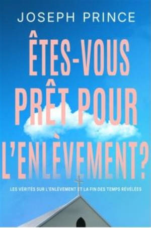 Etes-vous prêt pour l'enlèvement ? : les vérités sur l'enlèvement et la fin des temps révélées