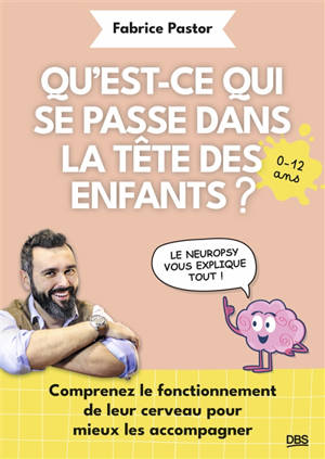 Qu'est-ce qui se passe dans la tête des enfants ? : comprenez le fonctionnement de leur cerveau pour mieux les accompagner