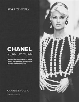 Chanel : year by year : a collection, a moment, for every year, the definitive guide for the illustrious fashion house