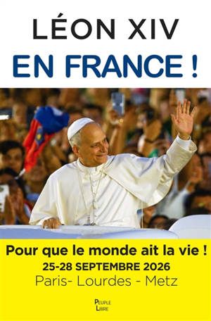 Léon XIV en France ! : pour que le monde ait la vie ! : 25-28 septembre 2026, Paris-Lourdes-Metz, la visite apostolique du pape Léon XIV