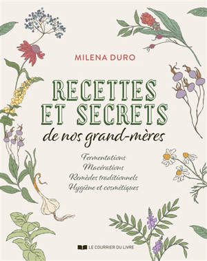 Recettes et secrets de nos grands-mères : fermentations, macérations, remèdes traditionnels, hygiène et cosmétiques