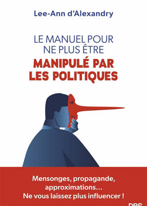 Le manuel pour ne plus être manipulé par les politiques : mensonges, propagande, approximations... ne vous laissez plus influencer !