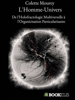 L'Homme-Univers : De l'Holofractologie Multiverselle à l'Organicisation Particularisante