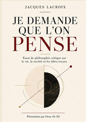 Je demande que l'on pense : Essai de philosophie critique sur la vie, la société et les idées reçues