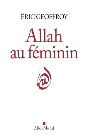 Allah au féminin : le féminin et la femme dans la tradition soufie
