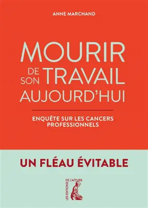 Mourir de son travail aujourd'hui : enquête sur les cancers professionnels : un fléau évitable