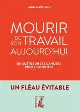 Mourir de son travail aujourd'hui : enquête sur les cancers professionnels : un fléau évitable