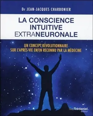 La conscience intuitive extraneuronale : un concept révolutionnaire sur l'après-vie enfin reconnu par la médecine