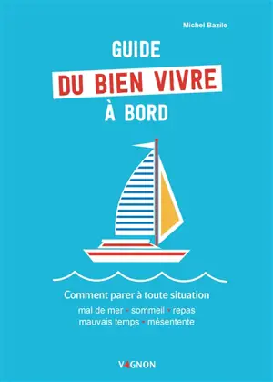 Guide du bien vivre à bord : comment parer à toute situation : mal de mer, sommeil, repas, mauvais temps, mésentente