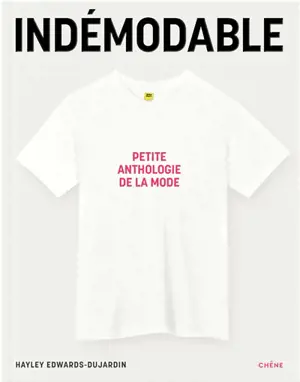 Indémodables : le répertoire de ce qui fait mode : vêtements intemporels, créations iconiques