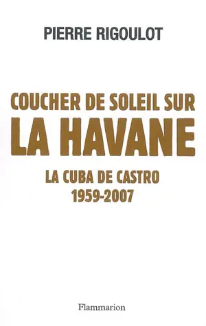 Coucher de soleil sur La Havane : la Cuba de Castro, 1959-2007