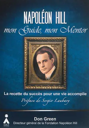 Napoléon Hill, mon guide, mon mentor : leçons essentielles pour l'utilisation de la puissance de la pensée positive