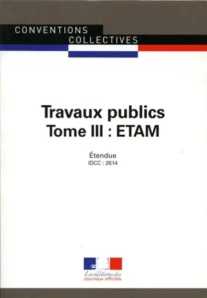 Travaux publics. Vol. 3. ETAM : convention collective nationale du 12 juillet 2006, étendue par arrêté du 15 juin 2007 : IDCC 2614