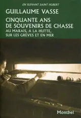 Cinquante ans de souvenirs de chasse : au marais, à la hutte, sur les grèves et en mer