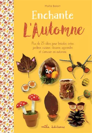 Enchante l'automne : plus de 25 idées pour bricoler, créer, jardiner, cuisiner, décorer, apprendre et s'amuser en automne