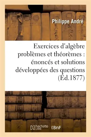 Exercices d'algèbre problèmes et théorèmes : énoncés et solutions développées des questions : proposées dans les cours d'algèbre n°4 et n°3 ainsi que dans l'algèbre de l'enseignement spécial