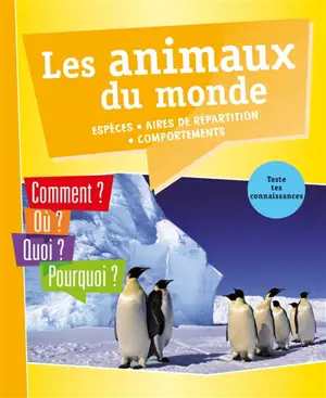 Les animaux du monde : espèces, aires de répartition, comportements : comment ? Où ? Quoi ? Pourquoi ? Teste tes connaissances