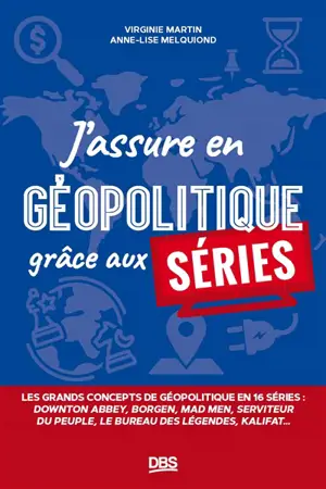 J'assure en géopolitique grâce aux séries : les grands concepts de géopolitique en 15 séries : Downton abbey, Borgen, Mad men, Seviteur du peuple, Le bureau des légendes, Fauda...