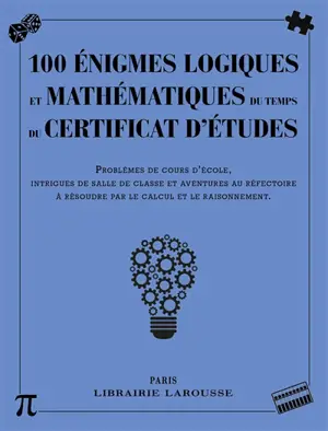 100 énigmes logiques mathématiques au temps du certificat d'études : problèmes de cours d'école, intrigues de salle de classe et aventures au réfectoire à résoudre par le calcul et le raisonnement